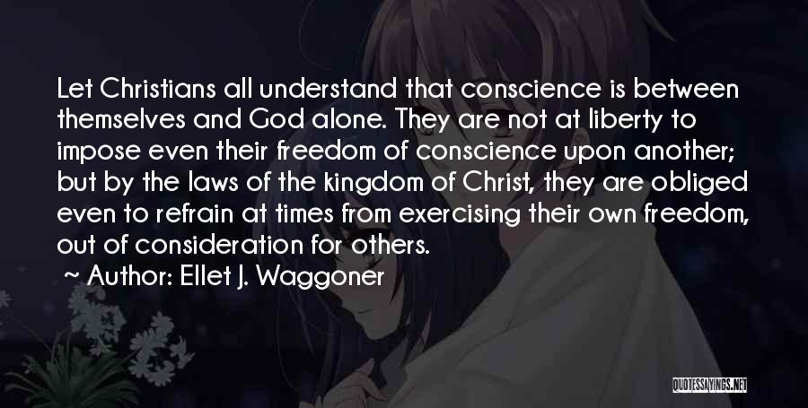 Ellet J. Waggoner Quotes: Let Christians All Understand That Conscience Is Between Themselves And God Alone. They Are Not At Liberty To Impose Even