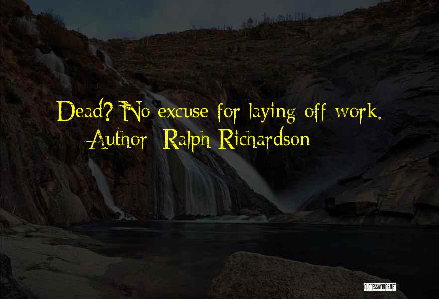 Ralph Richardson Quotes: Dead? No Excuse For Laying Off Work.