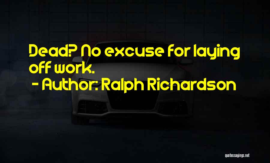 Ralph Richardson Quotes: Dead? No Excuse For Laying Off Work.