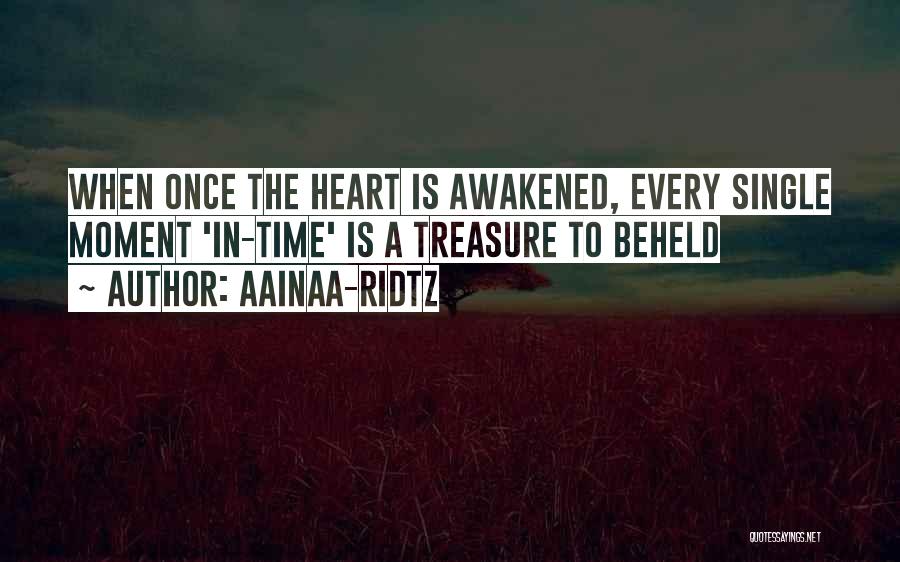 AainaA-Ridtz Quotes: When Once The Heart Is Awakened, Every Single Moment 'in-time' Is A Treasure To Beheld