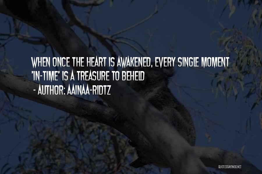 AainaA-Ridtz Quotes: When Once The Heart Is Awakened, Every Single Moment 'in-time' Is A Treasure To Beheld