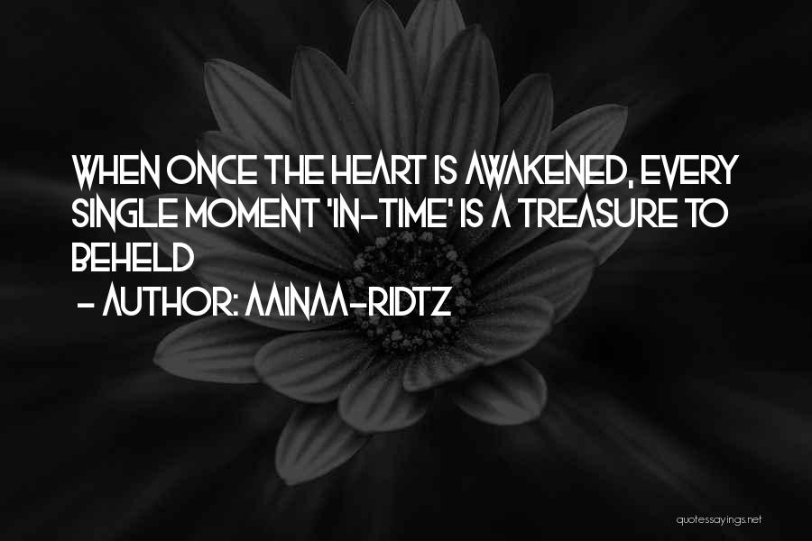 AainaA-Ridtz Quotes: When Once The Heart Is Awakened, Every Single Moment 'in-time' Is A Treasure To Beheld