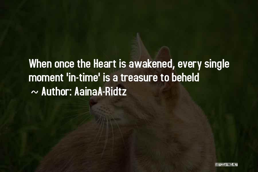 AainaA-Ridtz Quotes: When Once The Heart Is Awakened, Every Single Moment 'in-time' Is A Treasure To Beheld