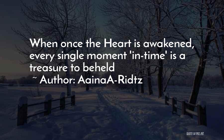 AainaA-Ridtz Quotes: When Once The Heart Is Awakened, Every Single Moment 'in-time' Is A Treasure To Beheld