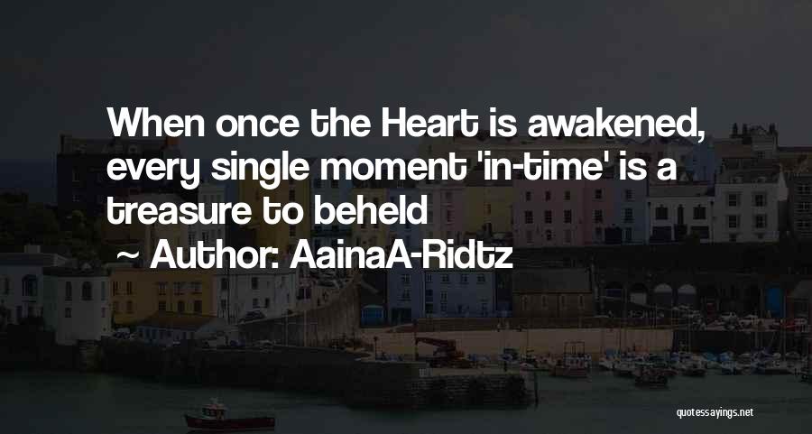 AainaA-Ridtz Quotes: When Once The Heart Is Awakened, Every Single Moment 'in-time' Is A Treasure To Beheld