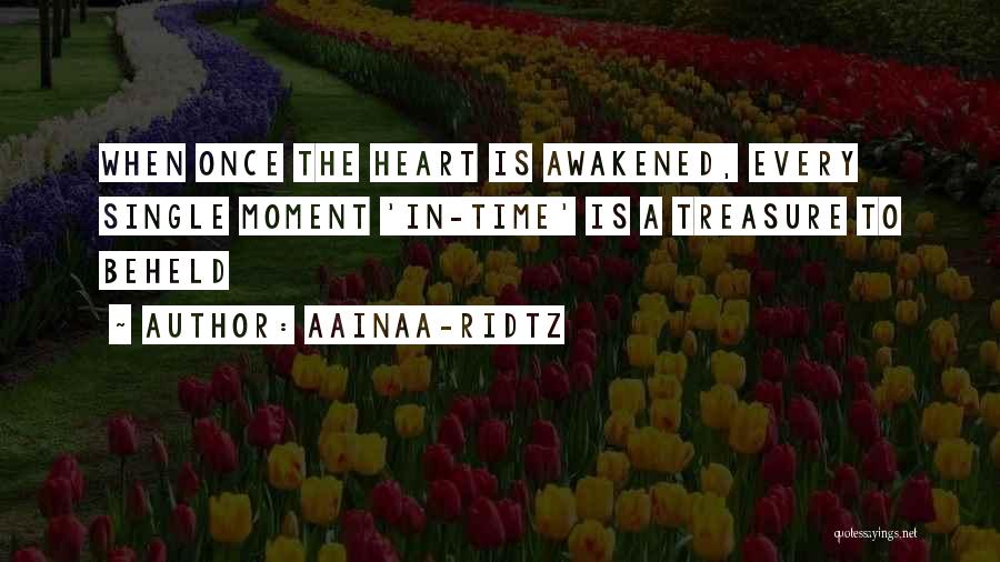 AainaA-Ridtz Quotes: When Once The Heart Is Awakened, Every Single Moment 'in-time' Is A Treasure To Beheld