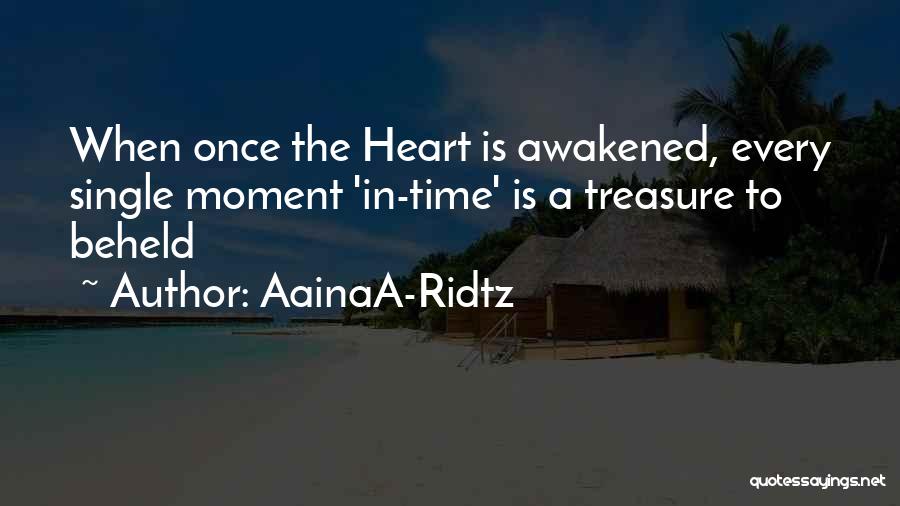 AainaA-Ridtz Quotes: When Once The Heart Is Awakened, Every Single Moment 'in-time' Is A Treasure To Beheld