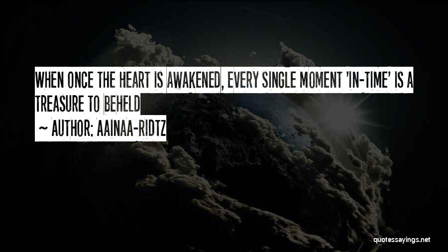 AainaA-Ridtz Quotes: When Once The Heart Is Awakened, Every Single Moment 'in-time' Is A Treasure To Beheld