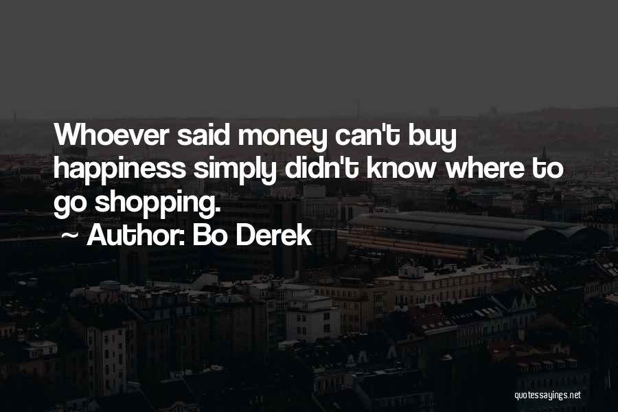 Bo Derek Quotes: Whoever Said Money Can't Buy Happiness Simply Didn't Know Where To Go Shopping.