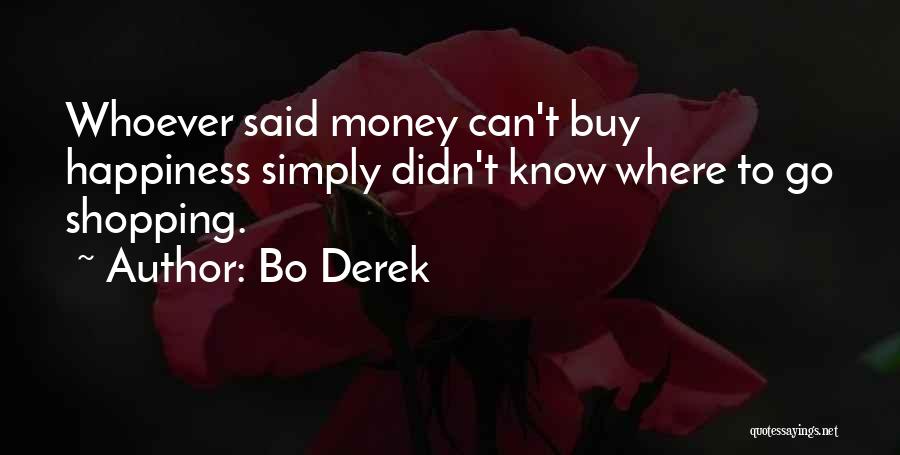 Bo Derek Quotes: Whoever Said Money Can't Buy Happiness Simply Didn't Know Where To Go Shopping.
