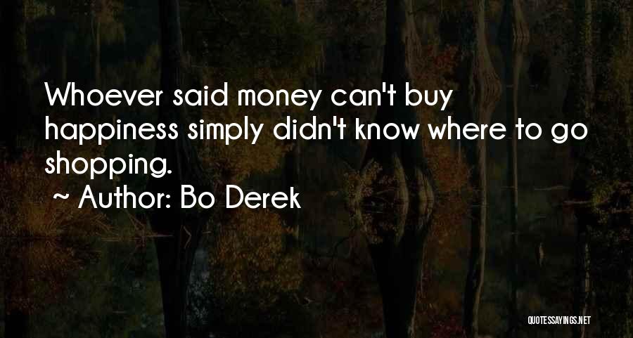 Bo Derek Quotes: Whoever Said Money Can't Buy Happiness Simply Didn't Know Where To Go Shopping.