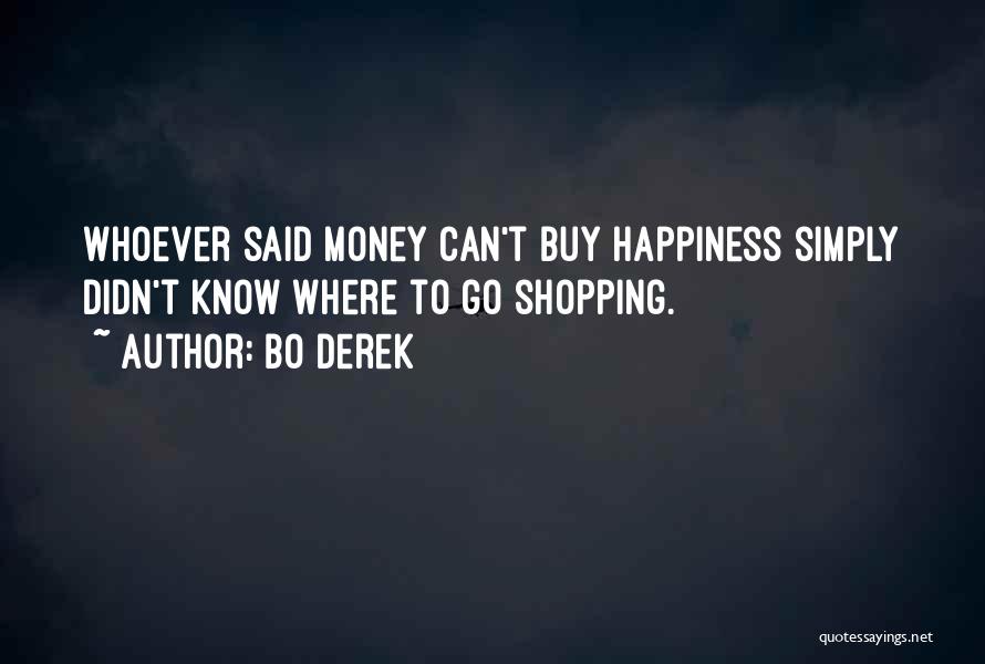 Bo Derek Quotes: Whoever Said Money Can't Buy Happiness Simply Didn't Know Where To Go Shopping.