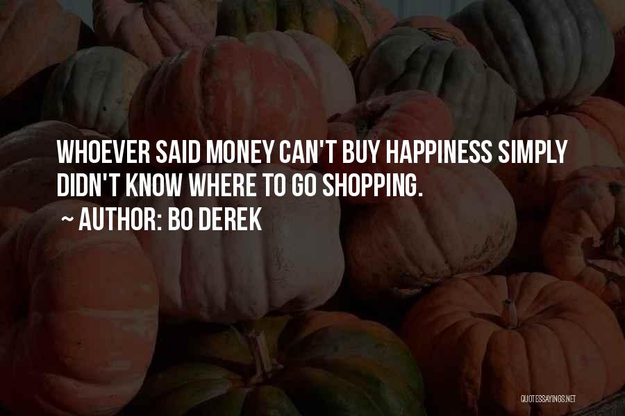 Bo Derek Quotes: Whoever Said Money Can't Buy Happiness Simply Didn't Know Where To Go Shopping.