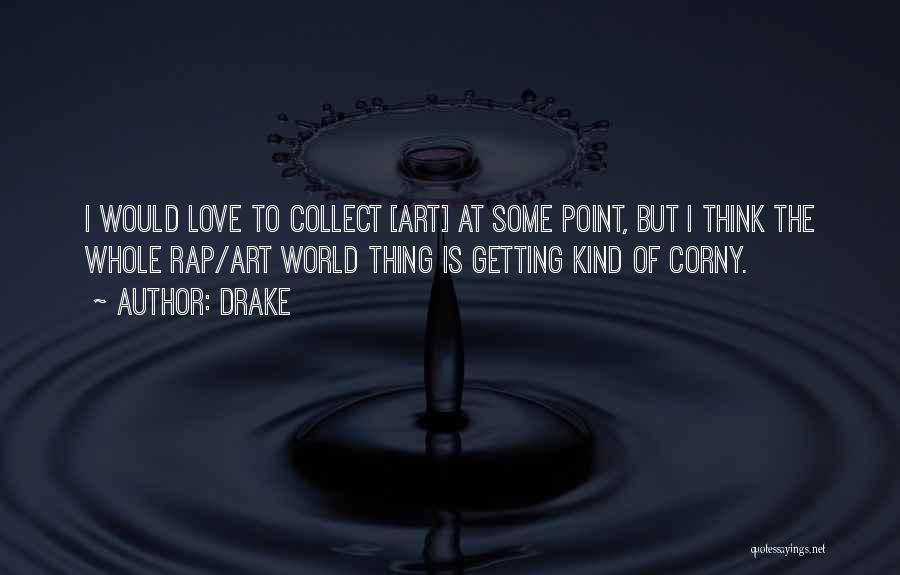 Drake Quotes: I Would Love To Collect [art] At Some Point, But I Think The Whole Rap/art World Thing Is Getting Kind