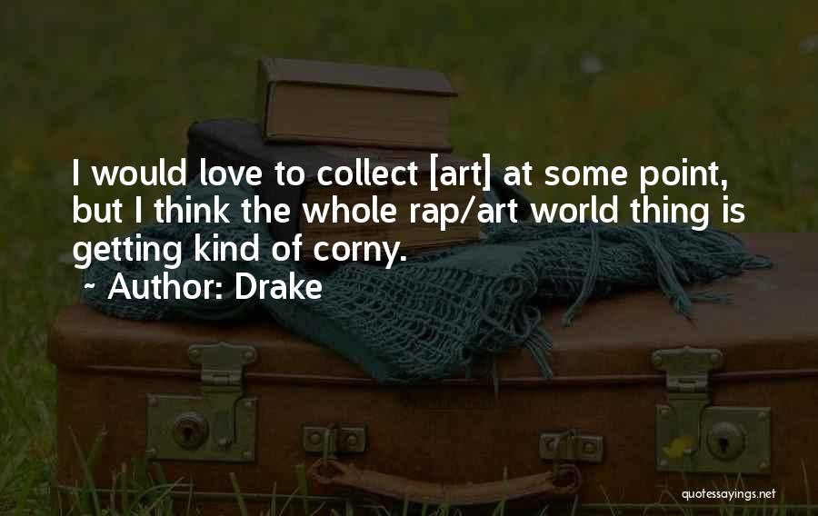 Drake Quotes: I Would Love To Collect [art] At Some Point, But I Think The Whole Rap/art World Thing Is Getting Kind