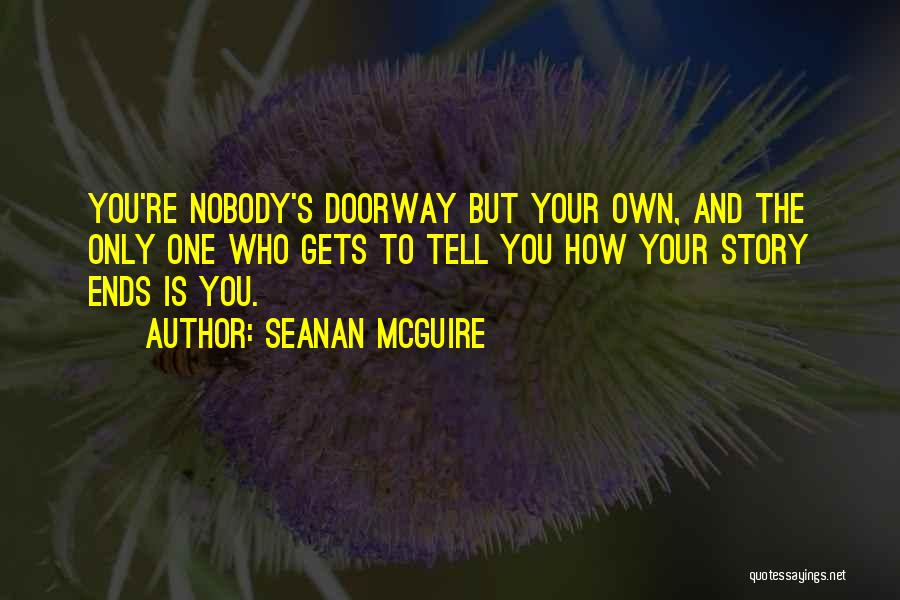 Seanan McGuire Quotes: You're Nobody's Doorway But Your Own, And The Only One Who Gets To Tell You How Your Story Ends Is