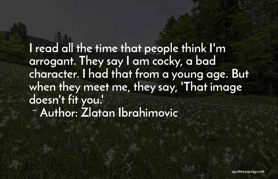 Zlatan Ibrahimovic Quotes: I Read All The Time That People Think I'm Arrogant. They Say I Am Cocky, A Bad Character. I Had