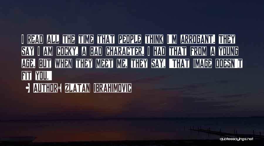 Zlatan Ibrahimovic Quotes: I Read All The Time That People Think I'm Arrogant. They Say I Am Cocky, A Bad Character. I Had