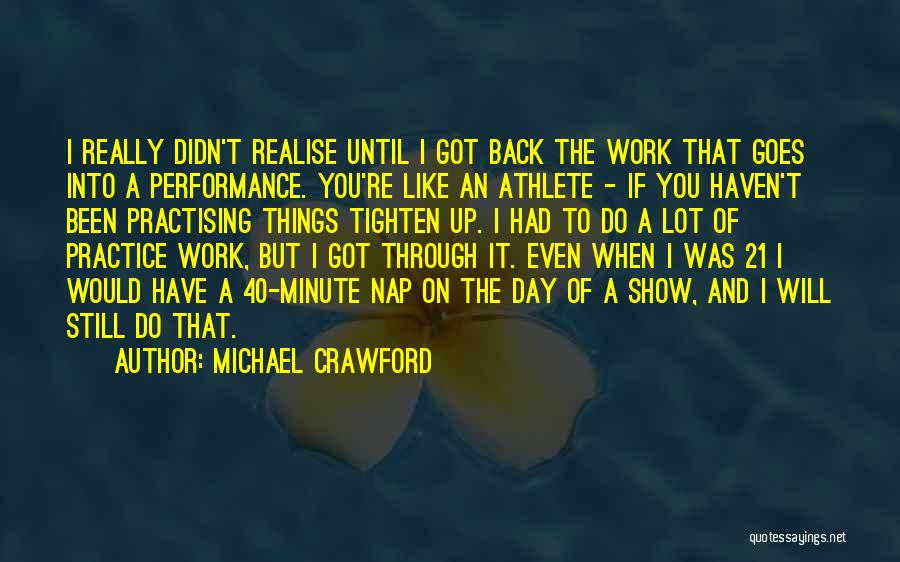 Michael Crawford Quotes: I Really Didn't Realise Until I Got Back The Work That Goes Into A Performance. You're Like An Athlete -