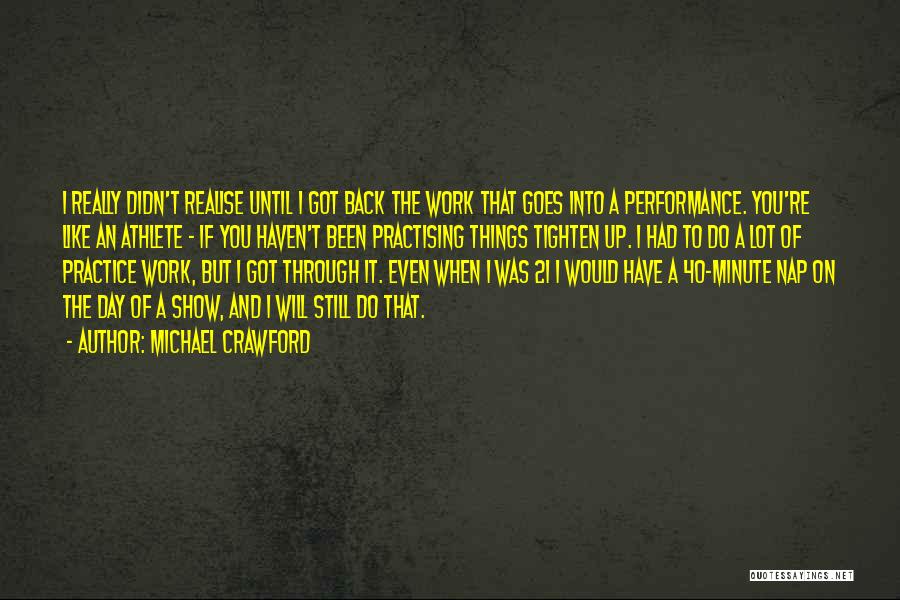 Michael Crawford Quotes: I Really Didn't Realise Until I Got Back The Work That Goes Into A Performance. You're Like An Athlete -