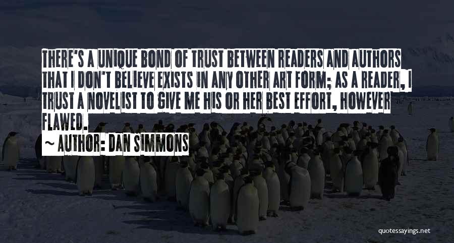 Dan Simmons Quotes: There's A Unique Bond Of Trust Between Readers And Authors That I Don't Believe Exists In Any Other Art Form;