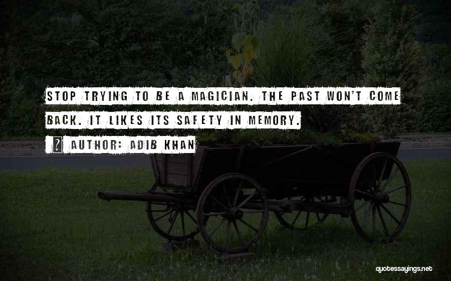 Adib Khan Quotes: Stop Trying To Be A Magician. The Past Won't Come Back. It Likes Its Safety In Memory.