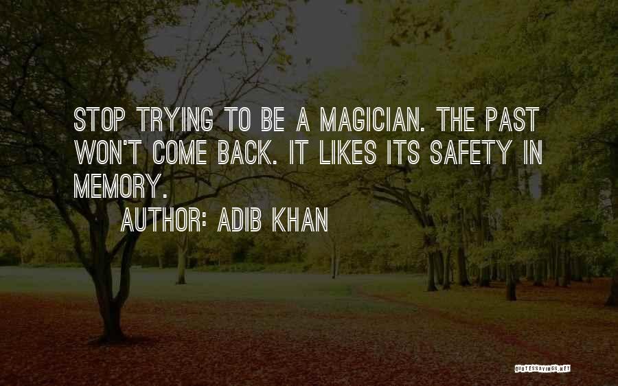 Adib Khan Quotes: Stop Trying To Be A Magician. The Past Won't Come Back. It Likes Its Safety In Memory.