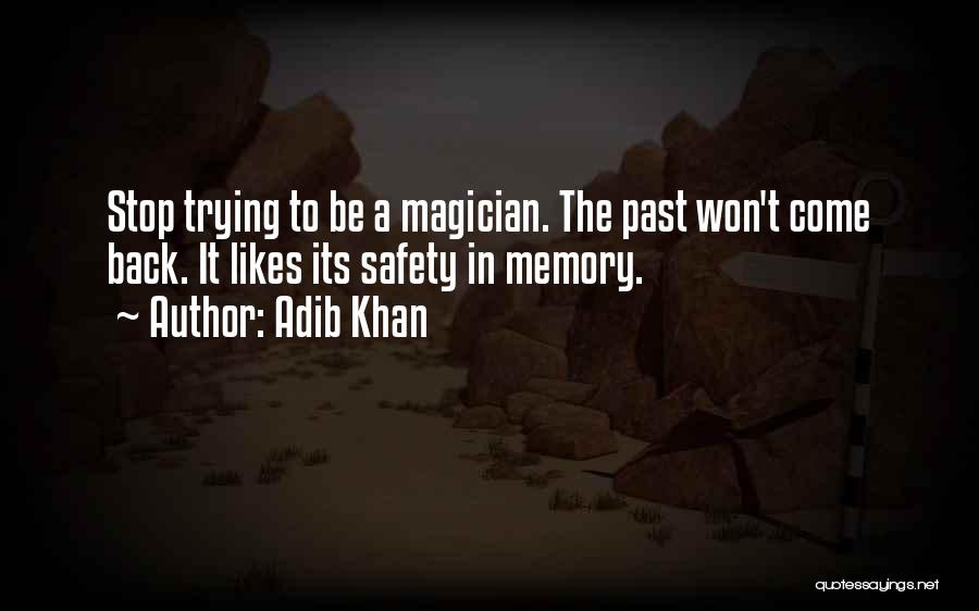 Adib Khan Quotes: Stop Trying To Be A Magician. The Past Won't Come Back. It Likes Its Safety In Memory.