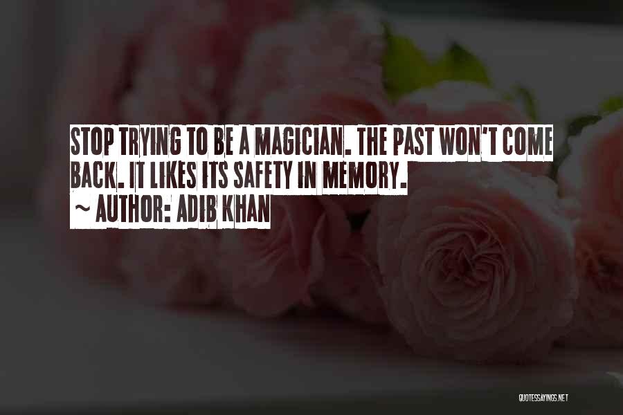 Adib Khan Quotes: Stop Trying To Be A Magician. The Past Won't Come Back. It Likes Its Safety In Memory.