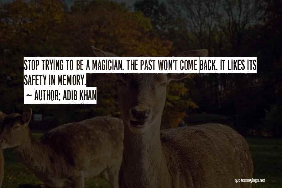Adib Khan Quotes: Stop Trying To Be A Magician. The Past Won't Come Back. It Likes Its Safety In Memory.