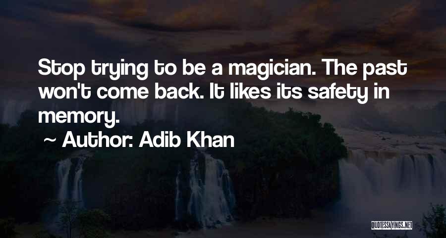 Adib Khan Quotes: Stop Trying To Be A Magician. The Past Won't Come Back. It Likes Its Safety In Memory.