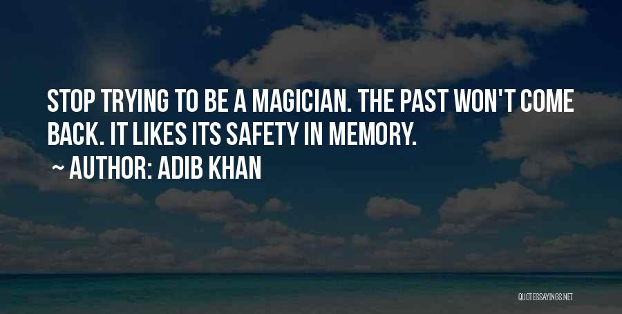 Adib Khan Quotes: Stop Trying To Be A Magician. The Past Won't Come Back. It Likes Its Safety In Memory.