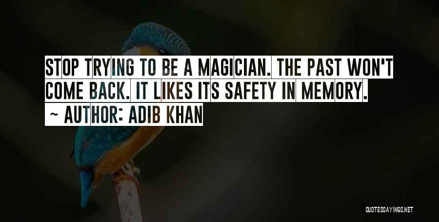 Adib Khan Quotes: Stop Trying To Be A Magician. The Past Won't Come Back. It Likes Its Safety In Memory.