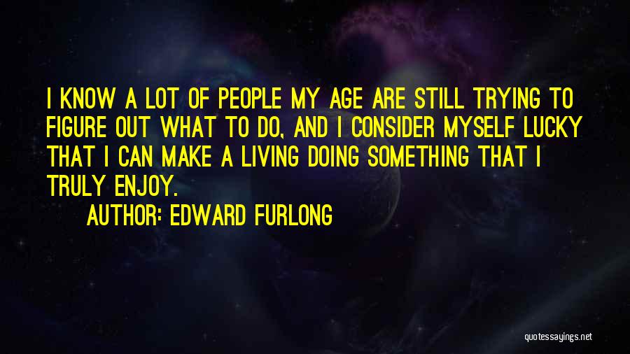 Edward Furlong Quotes: I Know A Lot Of People My Age Are Still Trying To Figure Out What To Do, And I Consider