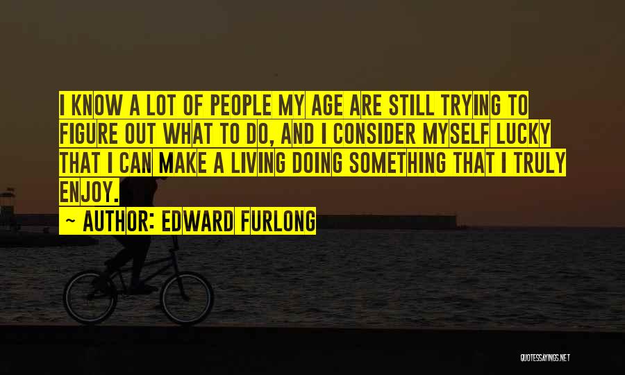 Edward Furlong Quotes: I Know A Lot Of People My Age Are Still Trying To Figure Out What To Do, And I Consider