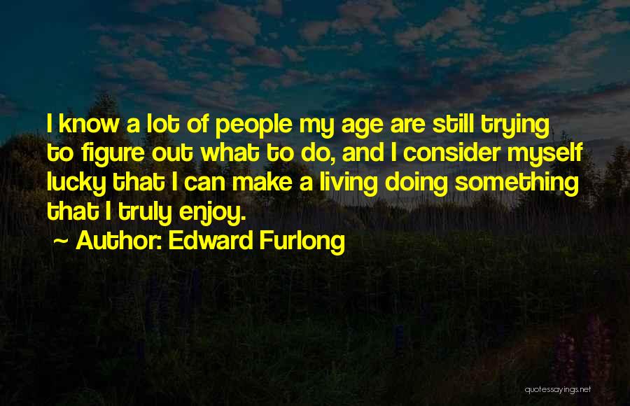 Edward Furlong Quotes: I Know A Lot Of People My Age Are Still Trying To Figure Out What To Do, And I Consider