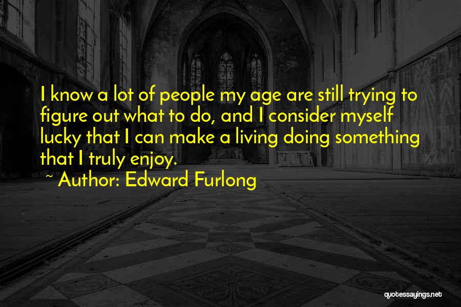 Edward Furlong Quotes: I Know A Lot Of People My Age Are Still Trying To Figure Out What To Do, And I Consider