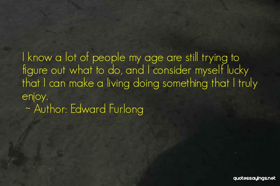 Edward Furlong Quotes: I Know A Lot Of People My Age Are Still Trying To Figure Out What To Do, And I Consider