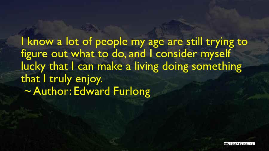 Edward Furlong Quotes: I Know A Lot Of People My Age Are Still Trying To Figure Out What To Do, And I Consider