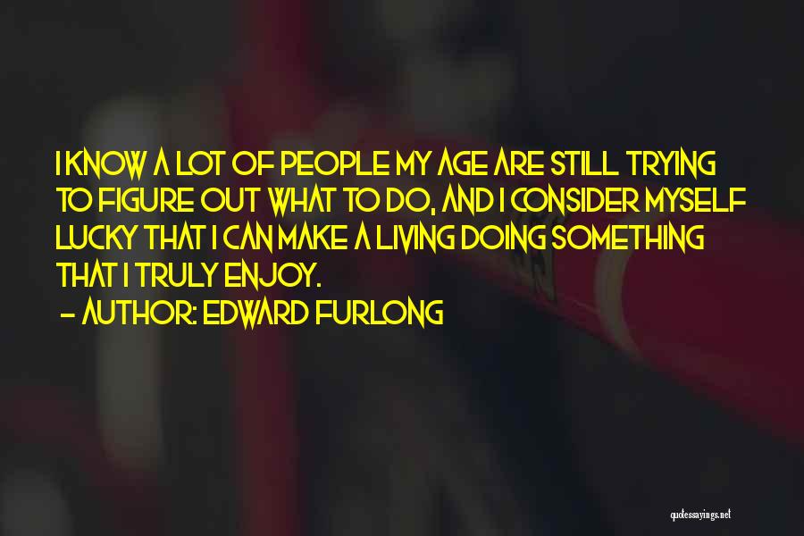 Edward Furlong Quotes: I Know A Lot Of People My Age Are Still Trying To Figure Out What To Do, And I Consider