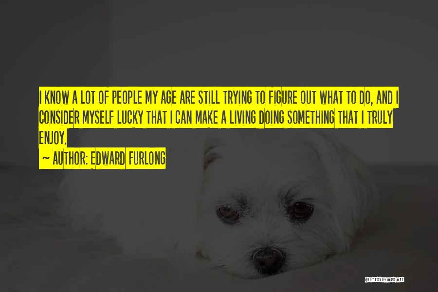 Edward Furlong Quotes: I Know A Lot Of People My Age Are Still Trying To Figure Out What To Do, And I Consider