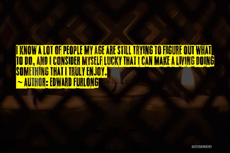 Edward Furlong Quotes: I Know A Lot Of People My Age Are Still Trying To Figure Out What To Do, And I Consider
