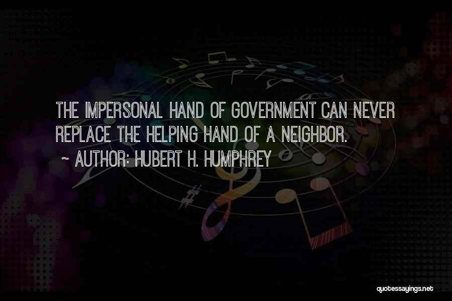 Hubert H. Humphrey Quotes: The Impersonal Hand Of Government Can Never Replace The Helping Hand Of A Neighbor.