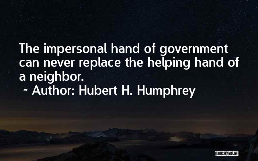 Hubert H. Humphrey Quotes: The Impersonal Hand Of Government Can Never Replace The Helping Hand Of A Neighbor.