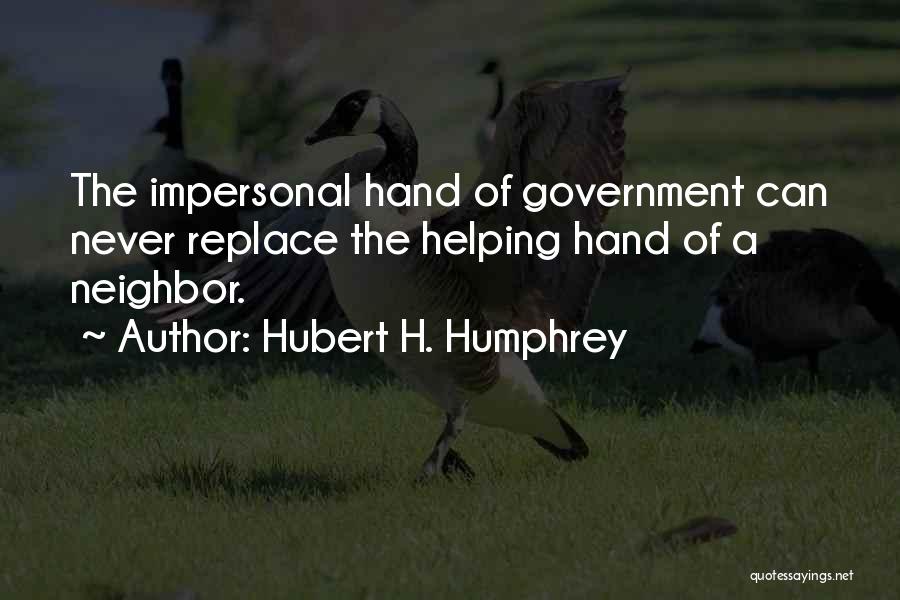 Hubert H. Humphrey Quotes: The Impersonal Hand Of Government Can Never Replace The Helping Hand Of A Neighbor.