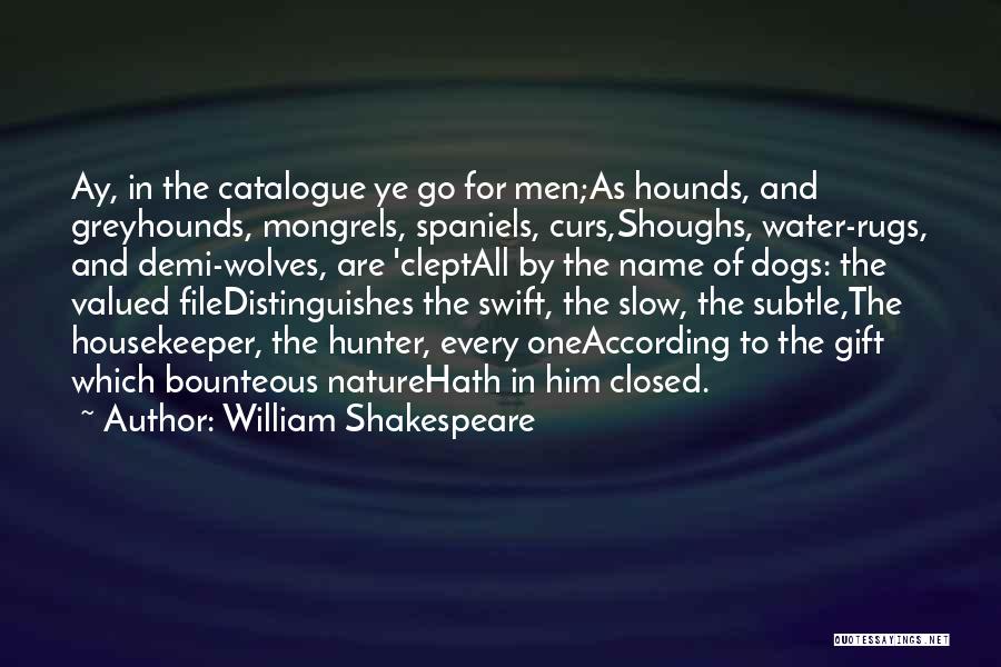 William Shakespeare Quotes: Ay, In The Catalogue Ye Go For Men;as Hounds, And Greyhounds, Mongrels, Spaniels, Curs,shoughs, Water-rugs, And Demi-wolves, Are 'cleptall By