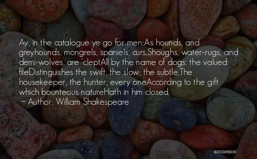 William Shakespeare Quotes: Ay, In The Catalogue Ye Go For Men;as Hounds, And Greyhounds, Mongrels, Spaniels, Curs,shoughs, Water-rugs, And Demi-wolves, Are 'cleptall By