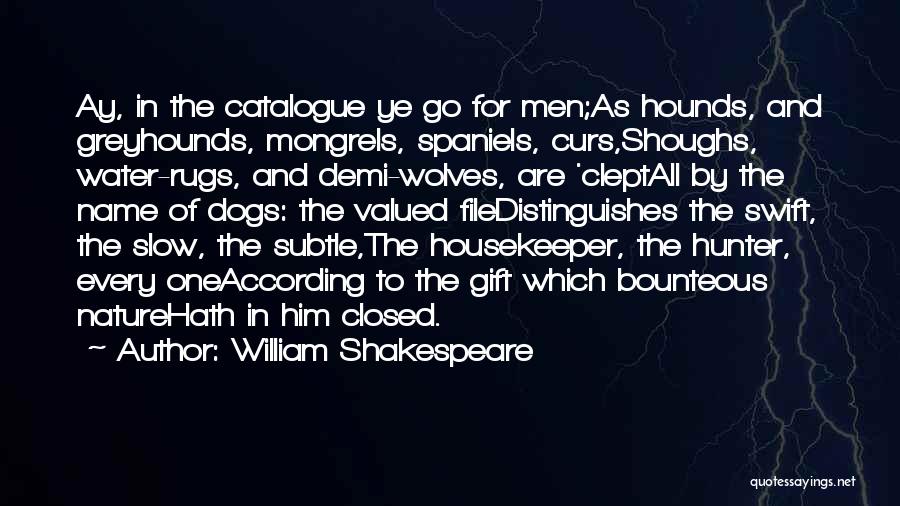 William Shakespeare Quotes: Ay, In The Catalogue Ye Go For Men;as Hounds, And Greyhounds, Mongrels, Spaniels, Curs,shoughs, Water-rugs, And Demi-wolves, Are 'cleptall By