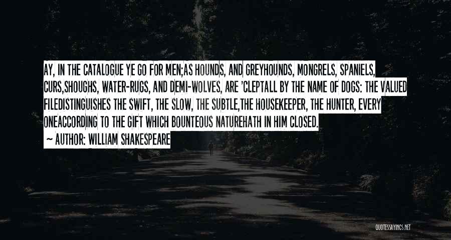 William Shakespeare Quotes: Ay, In The Catalogue Ye Go For Men;as Hounds, And Greyhounds, Mongrels, Spaniels, Curs,shoughs, Water-rugs, And Demi-wolves, Are 'cleptall By