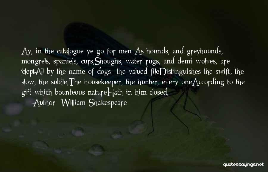 William Shakespeare Quotes: Ay, In The Catalogue Ye Go For Men;as Hounds, And Greyhounds, Mongrels, Spaniels, Curs,shoughs, Water-rugs, And Demi-wolves, Are 'cleptall By